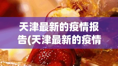 天津最新的疫情报告(天津最新的疫情报告今天) 天津最新的疫情报告(天津最新的疫情报告今天)