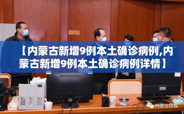 【内蒙古新增9例本土确诊病例,内蒙古新增9例本土确诊病例详情】 【内蒙古新增9例本土确诊病例,内蒙古新增9例本土确诊病例详情】