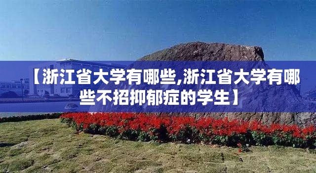 【浙江省大学有哪些,浙江省大学有哪些不招抑郁症的学生】