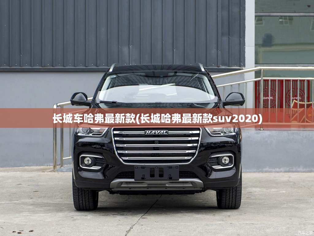 长城车哈弗最新款(长城哈弗最新款suv2020) 长城车哈弗最新款(长城哈弗最新款suv2020)