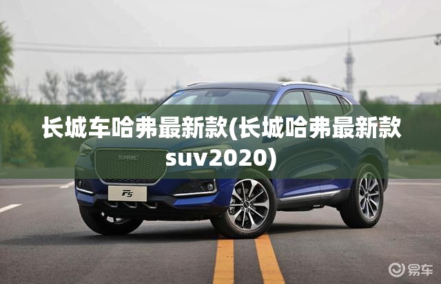 长城车哈弗最新款(长城哈弗最新款suv2020) 长城车哈弗最新款(长城哈弗最新款suv2020)