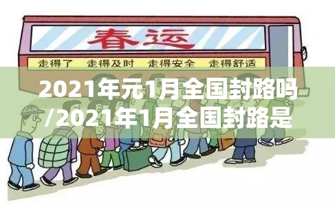 2021年元1月全国封路吗/2021年1月全国封路是真的吗 2021年元1月全国封路吗/2021年1月全国封路是真的吗