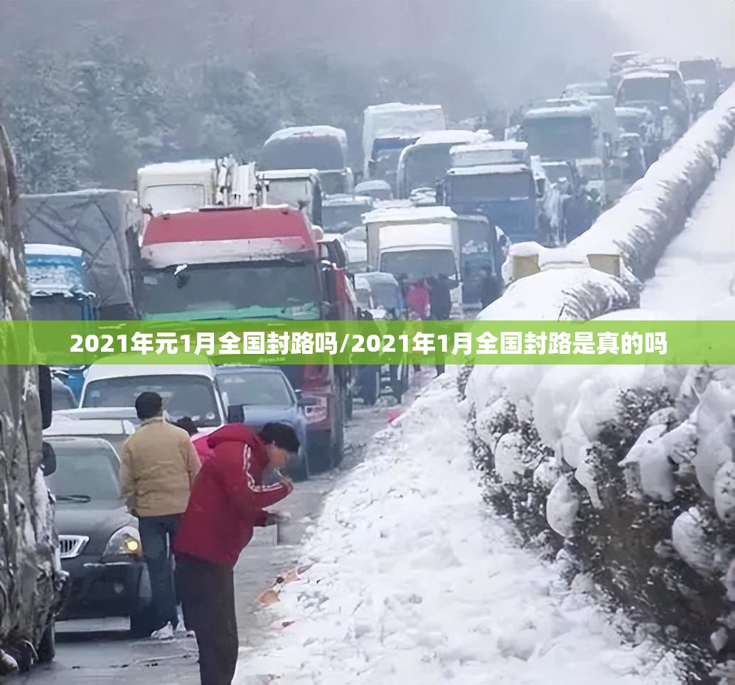 2021年元1月全国封路吗/2021年1月全国封路是真的吗 2021年元1月全国封路吗/2021年1月全国封路是真的吗