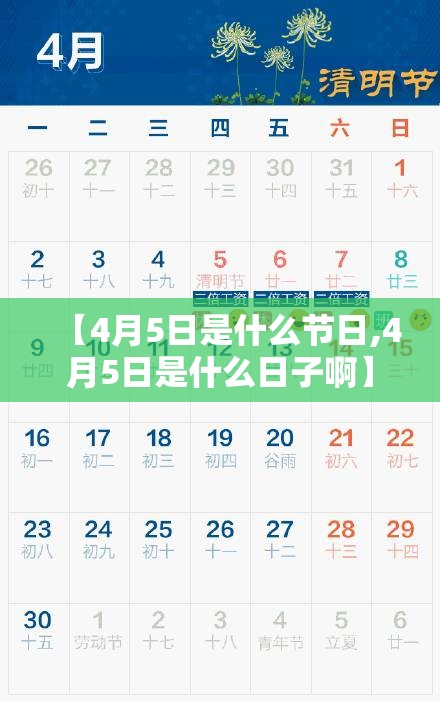 【4月5日是什么节日,4月5日是什么日子啊】 【4月5日是什么节日,4月5日是什么日子啊】