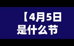 【4月5日是什么节日,4月5日是什么日子啊】 【4月5日是什么节日,4月5日是什么日子啊】