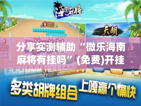 分享实测辅助“微乐海南麻将有挂吗	”(免费)开挂辅助教学(最新辅助开挂教程)