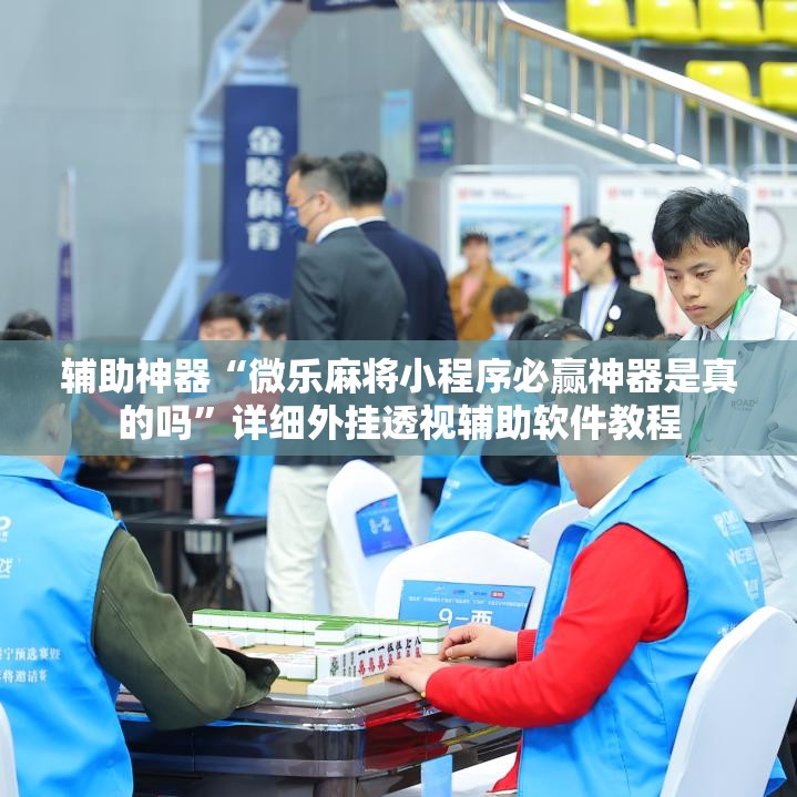 辅助神器“微乐麻将小程序必赢神器是真的吗”详细外挂透视辅助软件教程