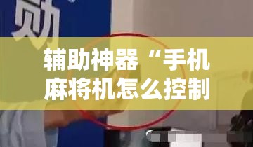 辅助神器“手机麻将机怎么控制输赢”细辅助教程分享