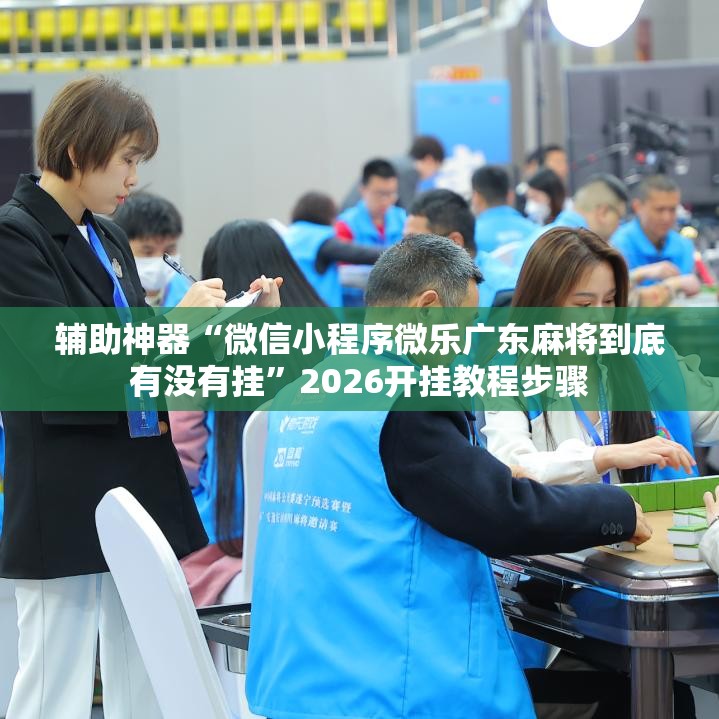 辅助神器“微信小程序微乐广东麻将到底有没有挂”2026开挂教程步骤