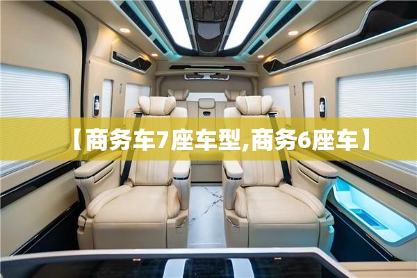 【商务车7座车型,商务6座车】 【商务车7座车型,商务6座车】