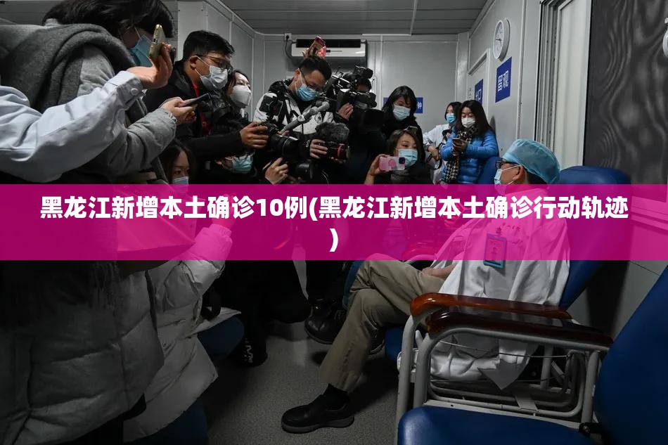 黑龙江新增本土确诊10例(黑龙江新增本土确诊行动轨迹) 黑龙江新增本土确诊10例(黑龙江新增本土确诊行动轨迹)