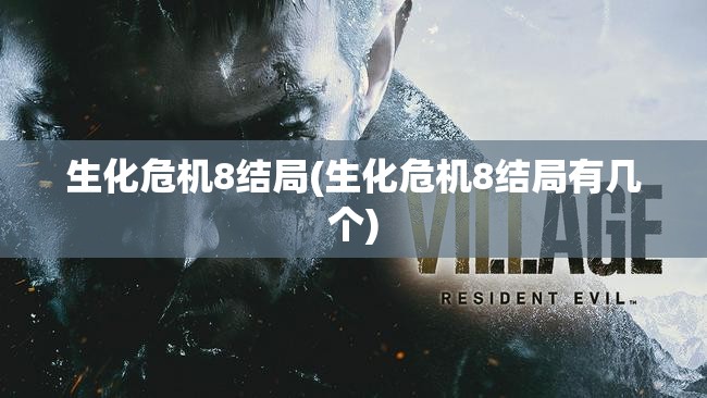 生化危机8结局(生化危机8结局有几个)