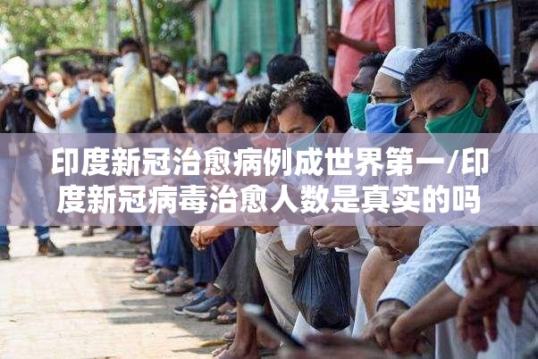 印度新冠治愈病例成世界第一/印度新冠病毒治愈人数是真实的吗 印度新冠治愈病例成世界第一/印度新冠病毒治愈人数是真实的吗