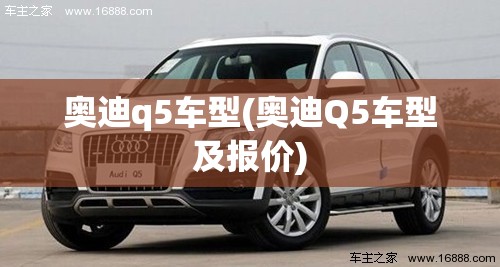 奥迪q5车型(奥迪Q5车型及报价) 奥迪q5车型(奥迪Q5车型及报价)