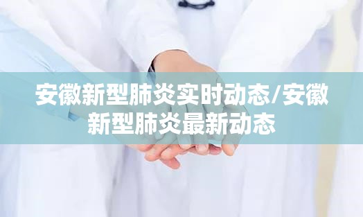 安徽新型肺炎实时动态/安徽新型肺炎最新动态