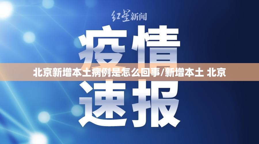 北京新增本土病例是怎么回事/新增本土 北京