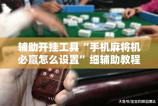 辅助开挂工具“手机麻将机必赢怎么设置	”细辅助教程分享