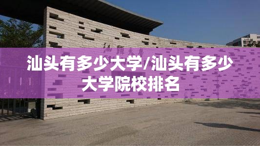 汕头有多少大学/汕头有多少大学院校排名 汕头有多少大学/汕头有多少大学院校排名