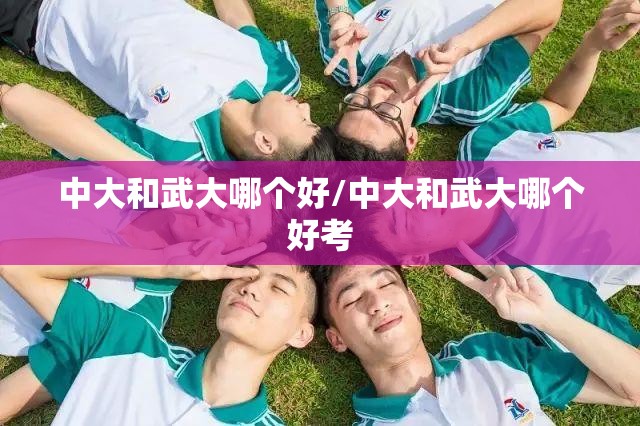 中大和武大哪个好/中大和武大哪个好考