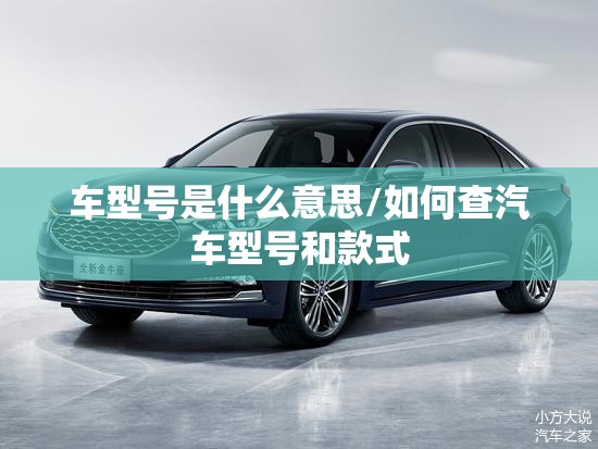车型号是什么意思/如何查汽车型号和款式 车型号是什么意思/如何查汽车型号和款式