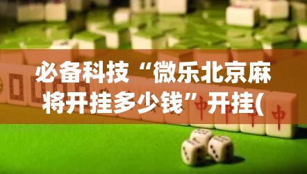 必备科技“微乐北京麻将开挂多少钱”开挂(透视)辅助神器