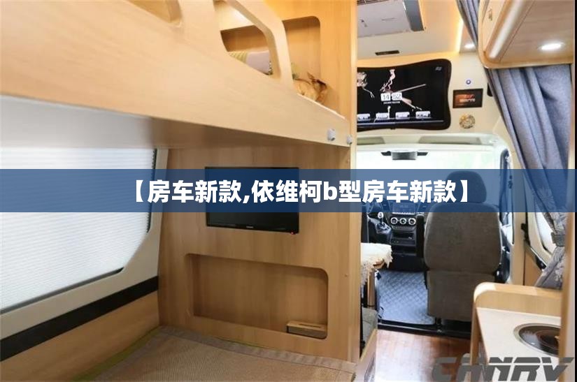 【房车新款,依维柯b型房车新款】 【房车新款,依维柯b型房车新款】