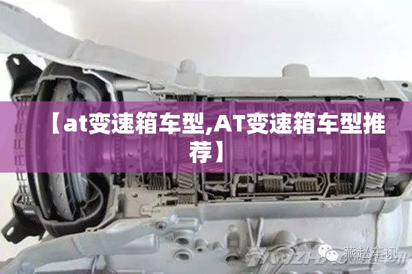 【at变速箱车型,AT变速箱车型推荐】 【at变速箱车型,AT变速箱车型推荐】