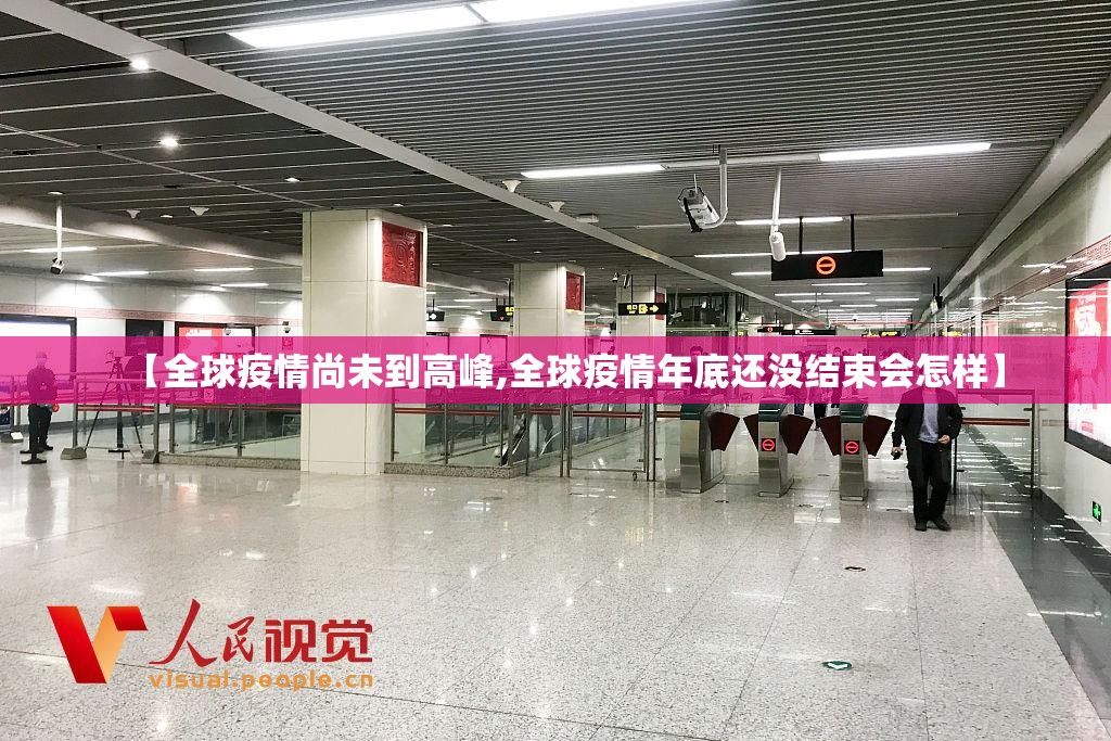 【全球疫情尚未到高峰,全球疫情年底还没结束会怎样】 【全球疫情尚未到高峰,全球疫情年底还没结束会怎样】