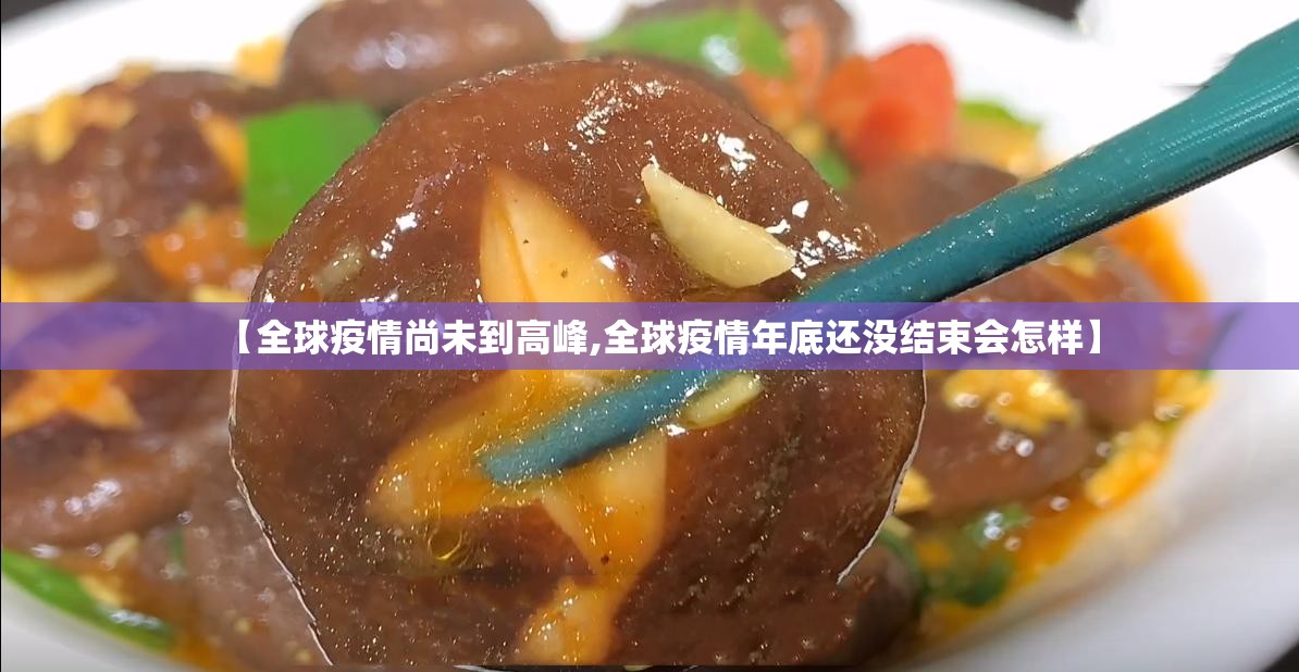 【全球疫情尚未到高峰,全球疫情年底还没结束会怎样】 【全球疫情尚未到高峰,全球疫情年底还没结束会怎样】