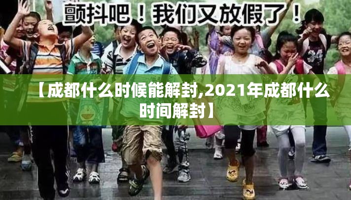 【成都什么时候能解封,2021年成都什么时间解封】 【成都什么时候能解封,2021年成都什么时间解封】