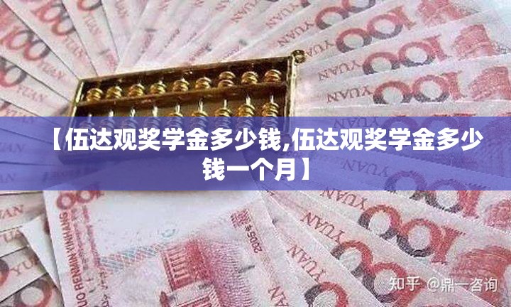 【伍达观奖学金多少钱,伍达观奖学金多少钱一个月】 【伍达观奖学金多少钱,伍达观奖学金多少钱一个月】