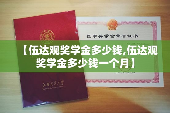 【伍达观奖学金多少钱,伍达观奖学金多少钱一个月】 【伍达观奖学金多少钱,伍达观奖学金多少钱一个月】