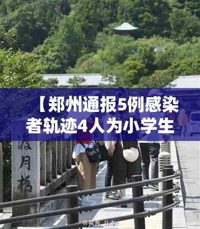 【郑州通报5例感染者轨迹4人为小学生,郑州感染者活动轨迹】 【郑州通报5例感染者轨迹4人为小学生,郑州感染者活动轨迹】