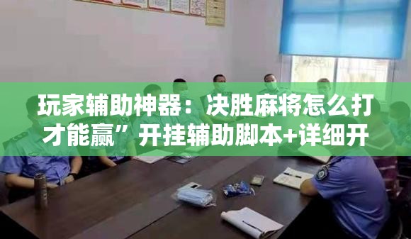 玩家辅助神器：决胜麻将怎么打才能赢	”开挂辅助脚本+详细开挂安装教程