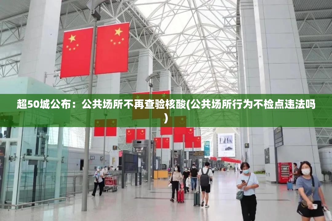超50城公布：公共场所不再查验核酸(公共场所行为不检点违法吗)