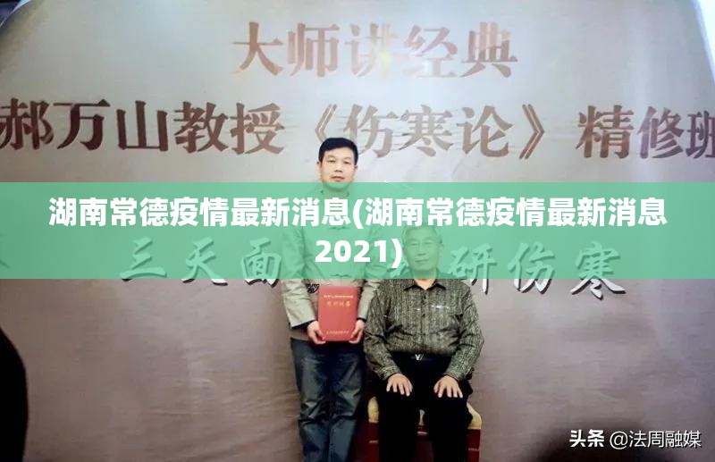 湖南常德疫情最新消息(湖南常德疫情最新消息2021) 湖南常德疫情最新消息(湖南常德疫情最新消息2021)