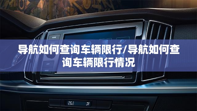 导航如何查询车辆限行/导航如何查询车辆限行情况 导航如何查询车辆限行/导航如何查询车辆限行情况