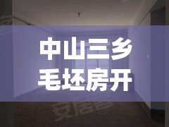 中山三乡毛坯房开盘(中山三乡房价2020最新价格) 中山三乡毛坯房开盘(中山三乡房价2020最新价格)