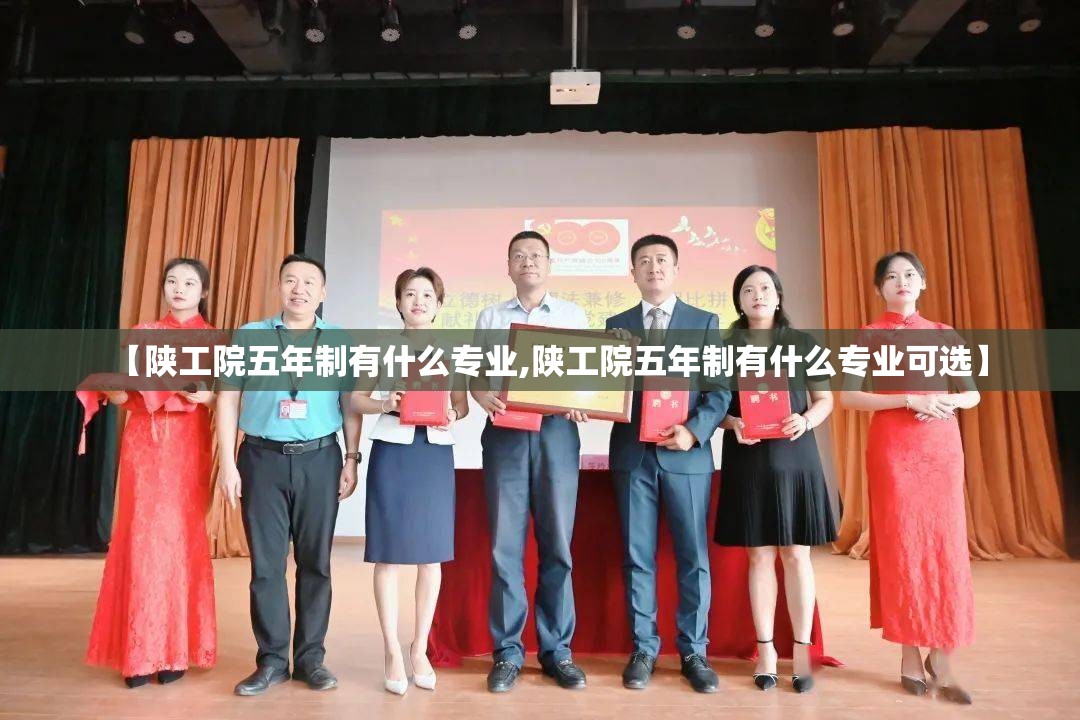 【陕工院五年制有什么专业,陕工院五年制有什么专业可选】 【陕工院五年制有什么专业,陕工院五年制有什么专业可选】