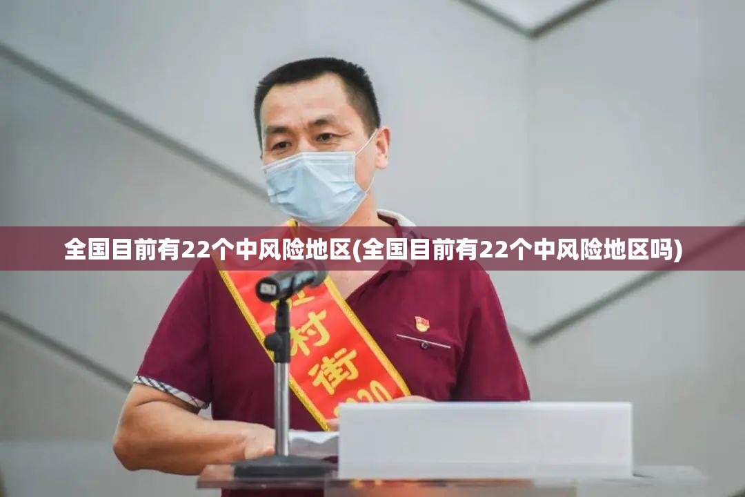全国目前有22个中风险地区(全国目前有22个中风险地区吗) 全国目前有22个中风险地区(全国目前有22个中风险地区吗)