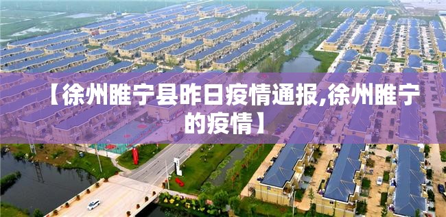 【徐州睢宁县昨日疫情通报,徐州睢宁的疫情】 【徐州睢宁县昨日疫情通报,徐州睢宁的疫情】