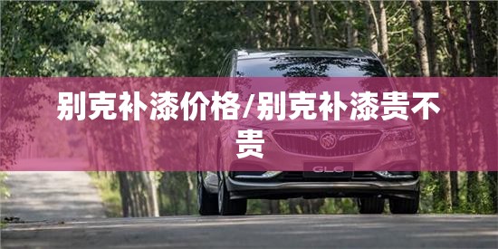 别克补漆价格/别克补漆贵不贵 别克补漆价格/别克补漆贵不贵