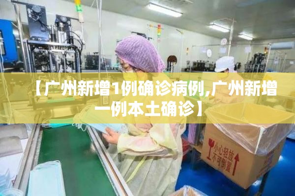 【广州新增1例确诊病例,广州新增一例本土确诊】 【广州新增1例确诊病例,广州新增一例本土确诊】