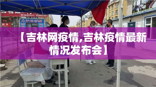 【吉林网疫情,吉林疫情最新情况发布会】