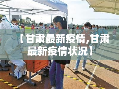 【甘肃最新疫情,甘肃最新疫情状况】 【甘肃最新疫情,甘肃最新疫情状况】