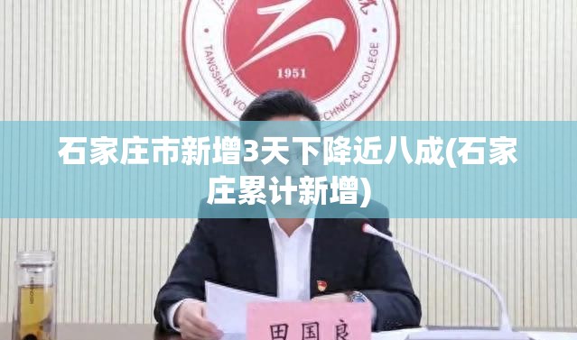 石家庄市新增3天下降近八成(石家庄累计新增) 石家庄市新增3天下降近八成(石家庄累计新增)
