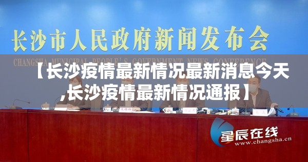 【长沙疫情最新情况最新消息今天,长沙疫情最新情况通报】 【长沙疫情最新情况最新消息今天,长沙疫情最新情况通报】