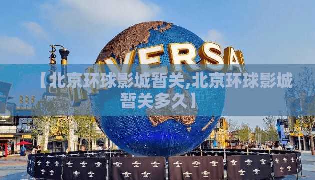 【北京环球影城暂关,北京环球影城暂关多久】 【北京环球影城暂关,北京环球影城暂关多久】