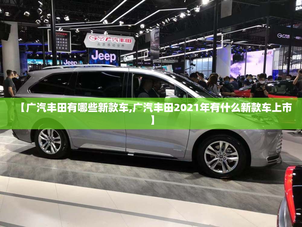 【广汽丰田有哪些新款车,广汽丰田2021年有什么新款车上市】 【广汽丰田有哪些新款车,广汽丰田2021年有什么新款车上市】