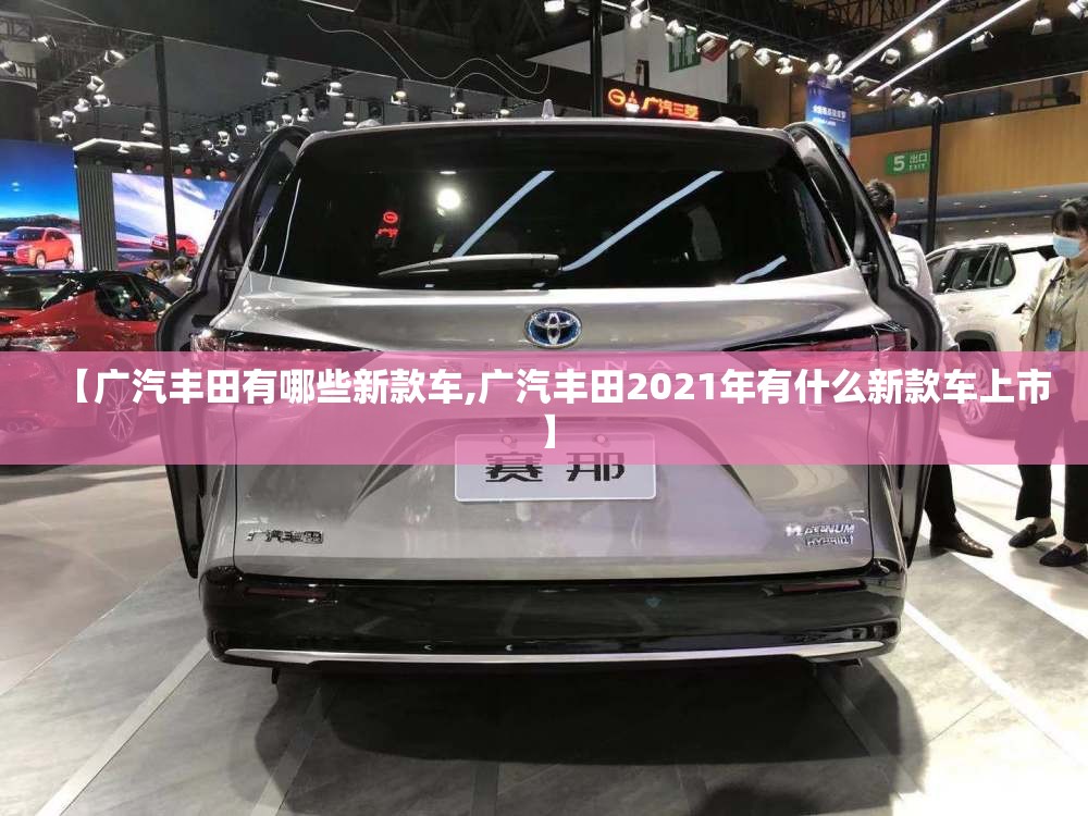 【广汽丰田有哪些新款车,广汽丰田2021年有什么新款车上市】 【广汽丰田有哪些新款车,广汽丰田2021年有什么新款车上市】